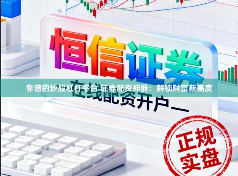 靠谱的炒股杠杆平台 证券配资神器：解锁财富新高度