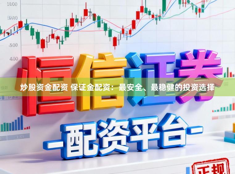 炒股资金配资 保证金配资：最安全、最稳健的投资选择
