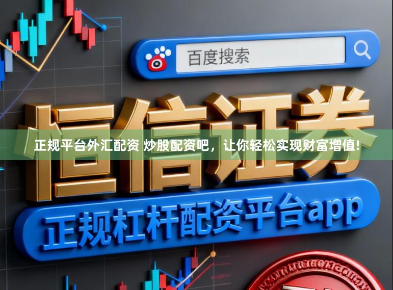 正规平台外汇配资 炒股配资吧，让你轻松实现财富增值!