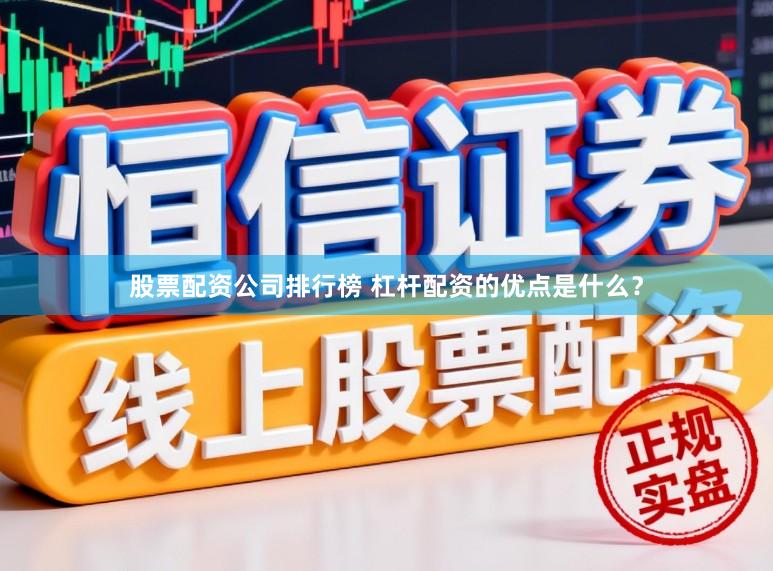 股票配资公司排行榜 杠杆配资的优点是什么？
