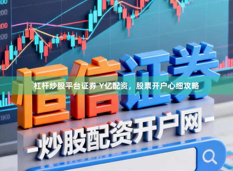 杠杆炒股平台证券 Y亿配资，股票开户心细攻略