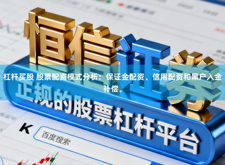 杠杆买股 股票配资模式分析：保证金配资、信用配资和黑户入金补偿。