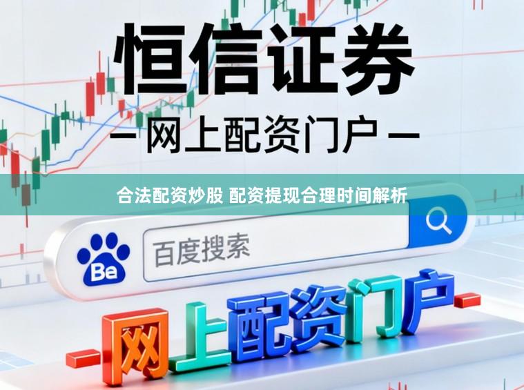 合法配资炒股 配资提现合理时间解析