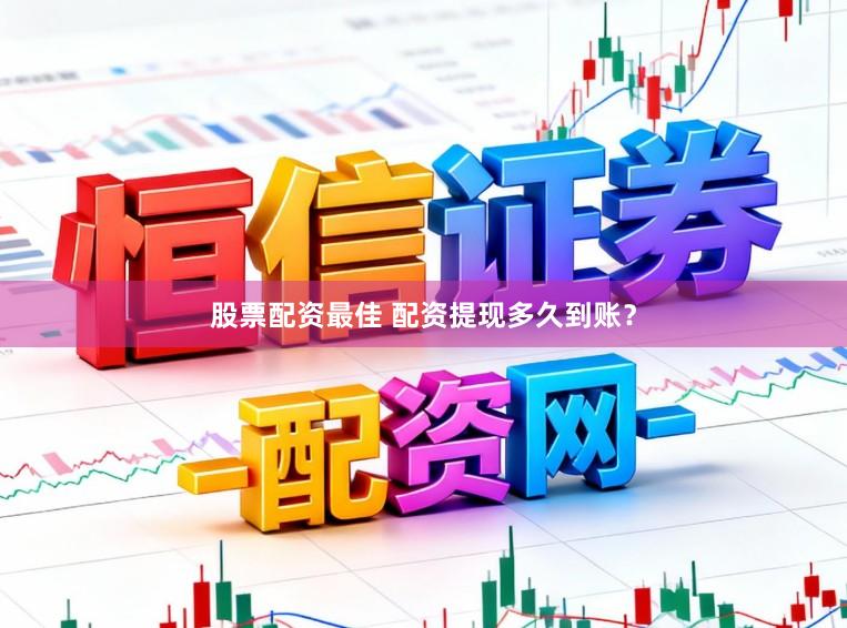 股票配资最佳 配资提现多久到账？