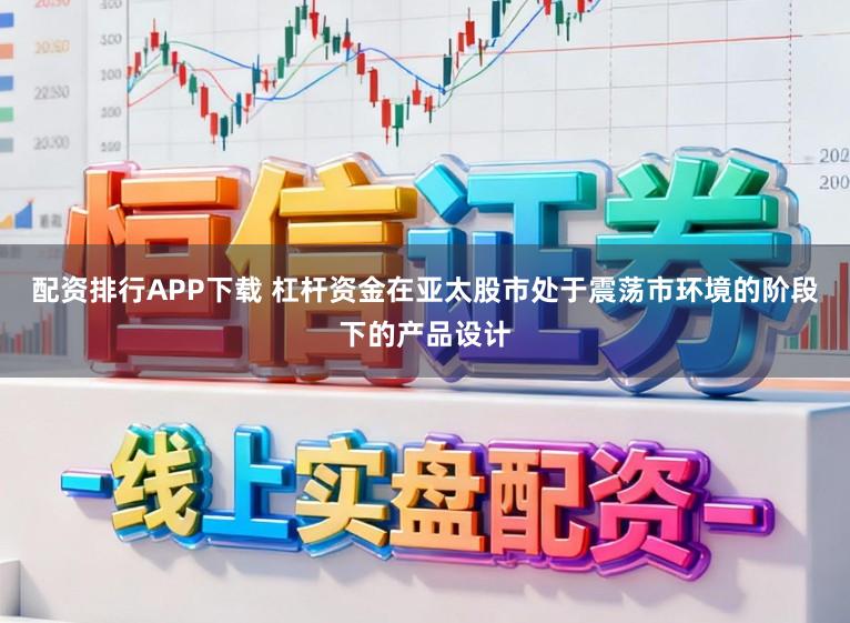 配资排行APP下载 杠杆资金在亚太股市处于震荡市环境的阶段下的产品设计