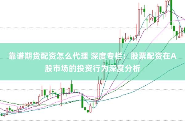 靠谱期货配资怎么代理 深度专栏：股票配资在A股市场的投资行为深度分析
