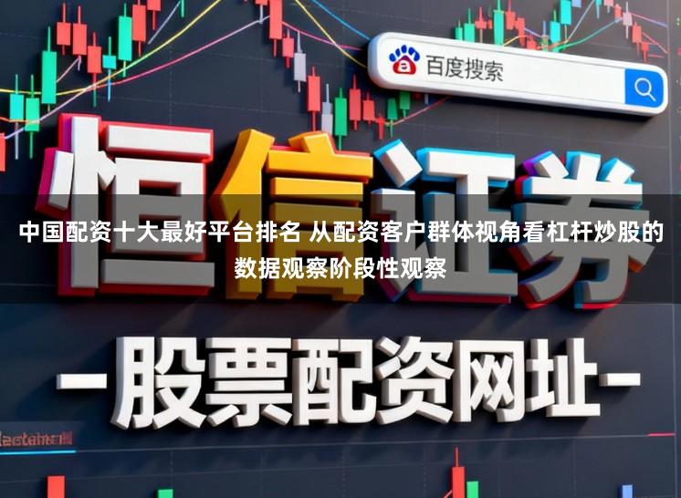 中国配资十大最好平台排名 从配资客户群体视角看杠杆炒股的数据观察阶段性观察